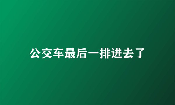 公交车最后一排进去了