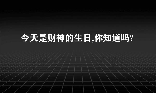 今天是财神的生日,你知道吗?