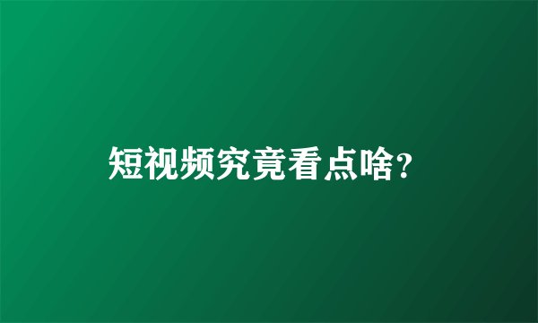 短视频究竟看点啥？