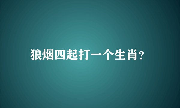 狼烟四起打一个生肖？
