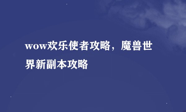 wow欢乐使者攻略，魔兽世界新副本攻略