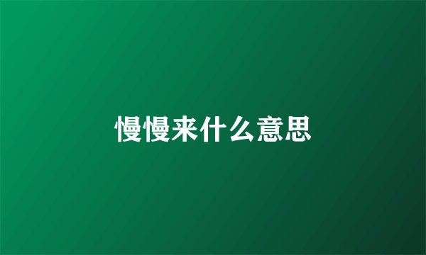 慢慢来什么意思
