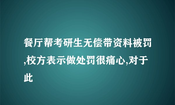 餐厅帮考研生无偿带资料被罚,校方表示做处罚很痛心,对于此