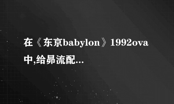 在《东京babylon》1992ova中,给昴流配音的声优是?