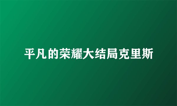 平凡的荣耀大结局克里斯