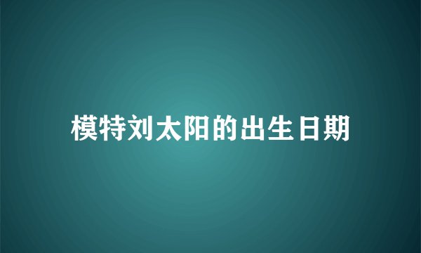 模特刘太阳的出生日期