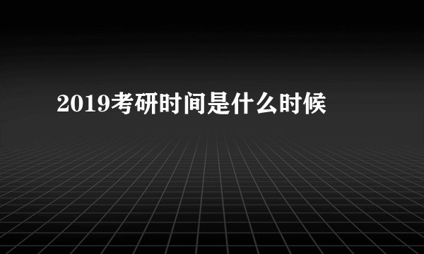 2019考研时间是什么时候