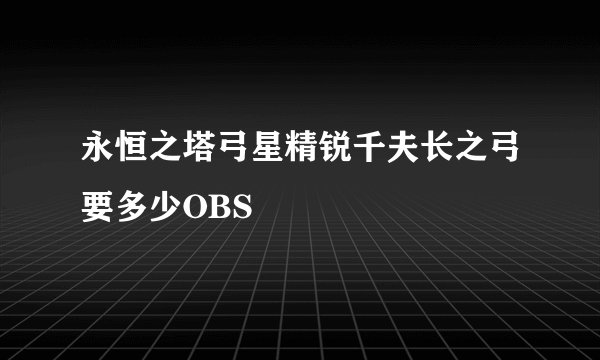 永恒之塔弓星精锐千夫长之弓要多少OBS