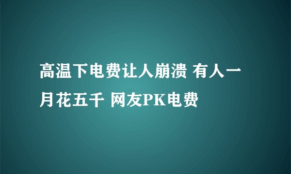 高温下电费让人崩溃 有人一月花五千 网友PK电费