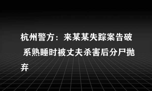 杭州警方：来某某失踪案告破 系熟睡时被丈夫杀害后分尸抛弃