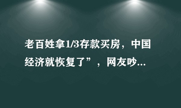 老百姓拿1/3存款买房，中国经济就恢复了”，网友吵翻了，专家回应了