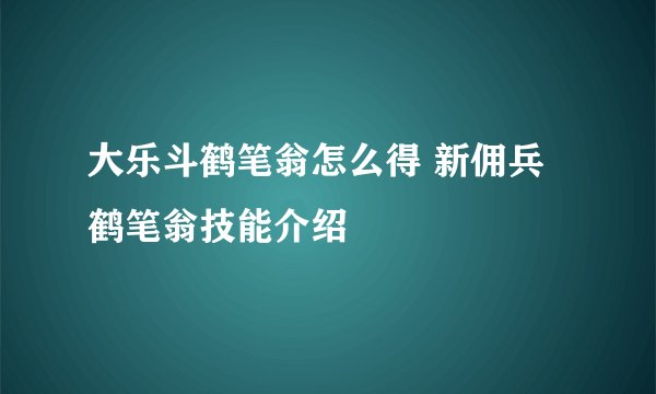 大乐斗鹤笔翁怎么得 新佣兵鹤笔翁技能介绍