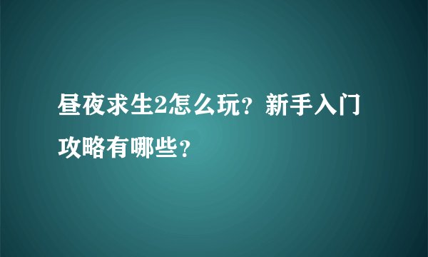 昼夜求生2怎么玩？新手入门攻略有哪些？