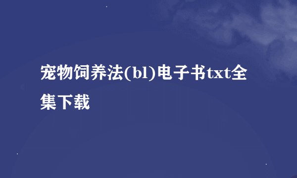 宠物饲养法(bl)电子书txt全集下载