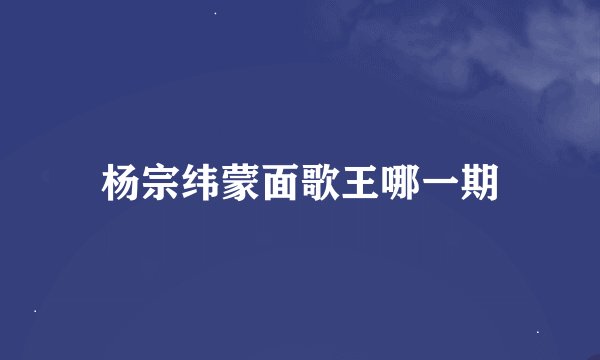 杨宗纬蒙面歌王哪一期