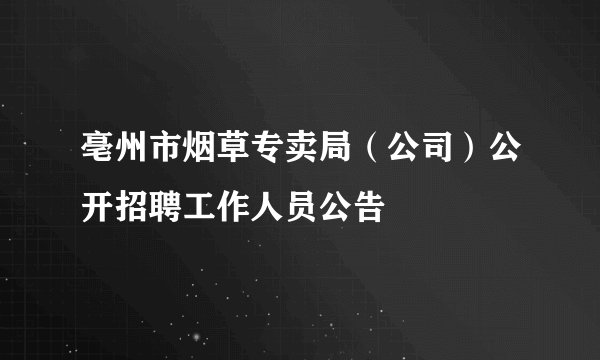 亳州市烟草专卖局（公司）公开招聘工作人员公告
