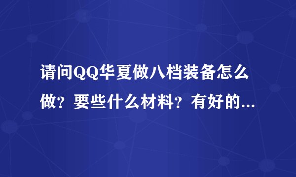 请问QQ华夏做八档装备怎么做？要些什么材料？有好的细细说下，谢谢！
