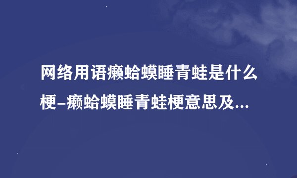 网络用语癞蛤蟆睡青蛙是什么梗-癞蛤蟆睡青蛙梗意思及出处分享