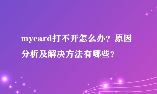mycard打不开怎么办？原因分析及解决方法有哪些？