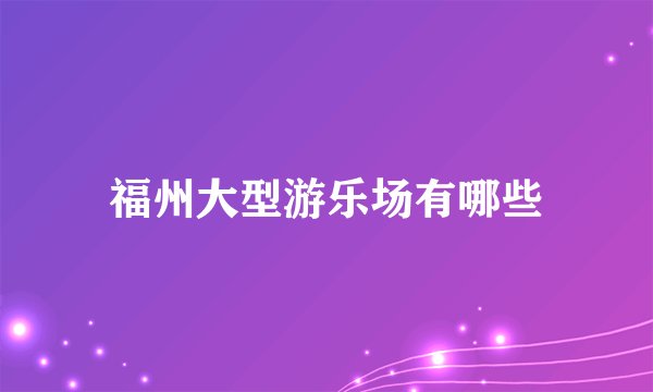 福州大型游乐场有哪些