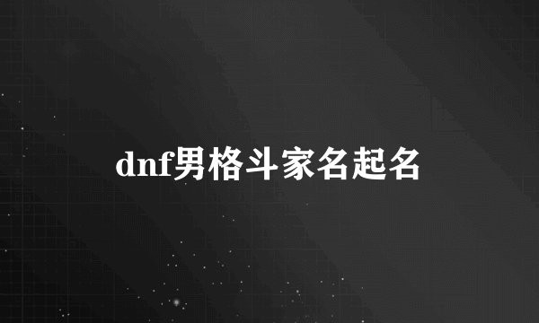 dnf男格斗家名起名