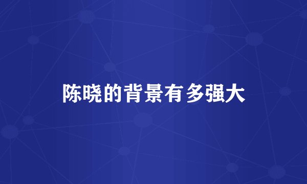 陈晓的背景有多强大