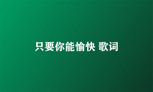 只要你能愉快 歌词
