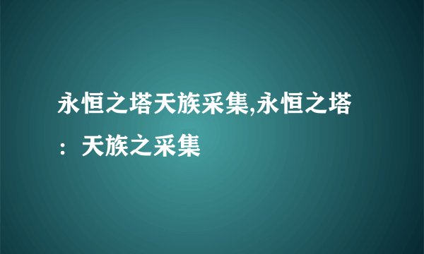 永恒之塔天族采集,永恒之塔：天族之采集