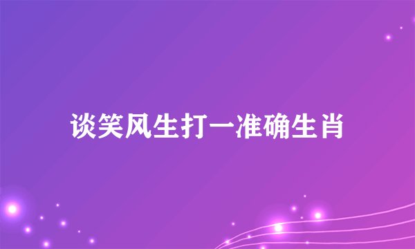 谈笑风生打一准确生肖