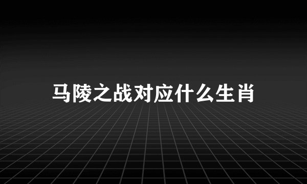 马陵之战对应什么生肖