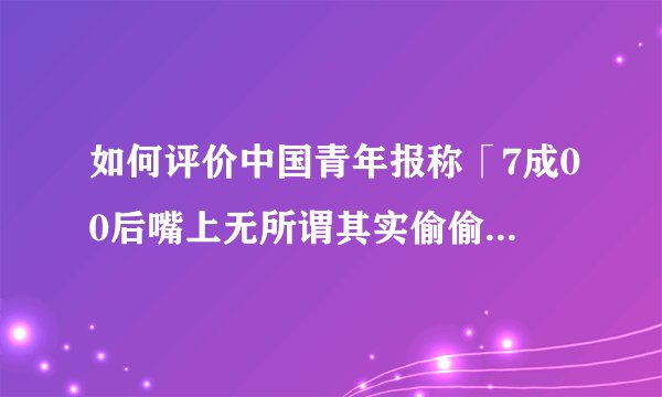 如何评价中国青年报称「7成00后嘴上无所谓其实偷偷努力」?