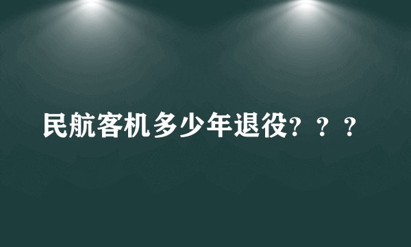 民航客机多少年退役？？？