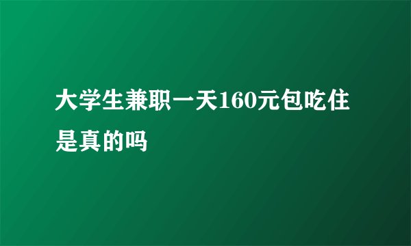 大学生兼职一天160元包吃住是真的吗