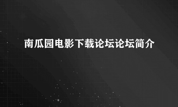 南瓜园电影下载论坛论坛简介