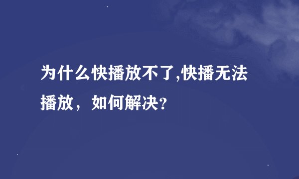 为什么快播放不了,快播无法播放，如何解决？