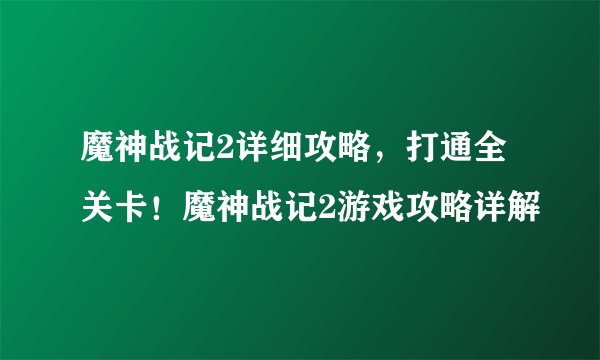 魔神战记2详细攻略，打通全关卡！魔神战记2游戏攻略详解
