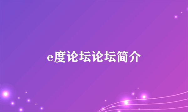 e度论坛论坛简介