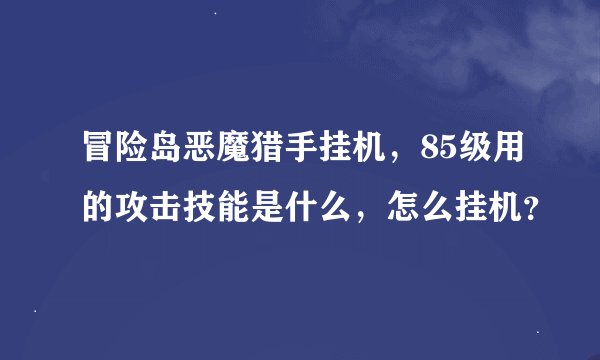 冒险岛恶魔猎手挂机，85级用的攻击技能是什么，怎么挂机？