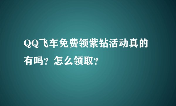 QQ飞车免费领紫钻活动真的有吗？怎么领取？