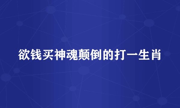 欲钱买神魂颠倒的打一生肖
