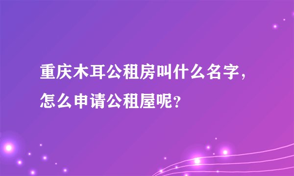 重庆木耳公租房叫什么名字，怎么申请公租屋呢？