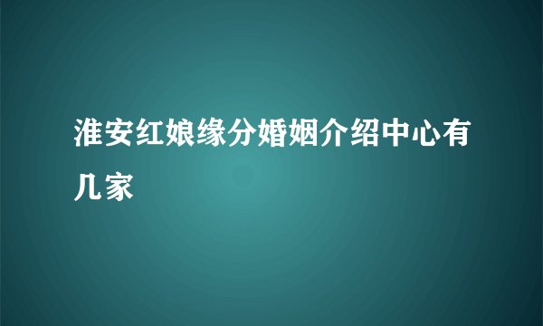 淮安红娘缘分婚姻介绍中心有几家