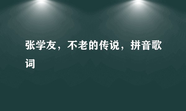 张学友，不老的传说，拼音歌词