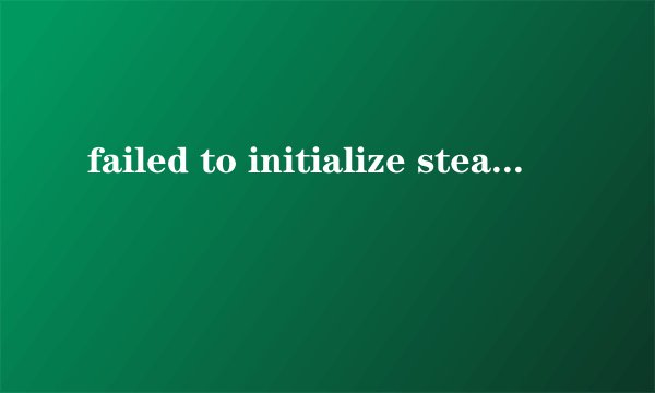 failed to initialize steam怎么解决