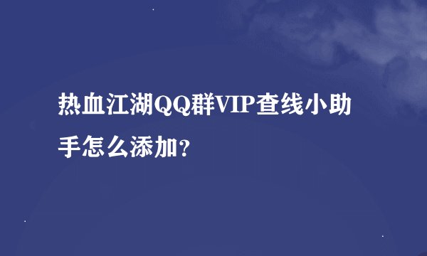 热血江湖QQ群VIP查线小助手怎么添加？
