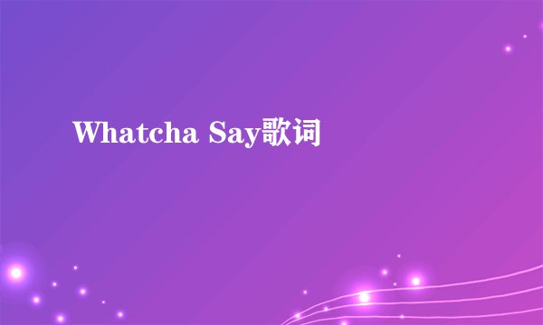 Whatcha Say歌词