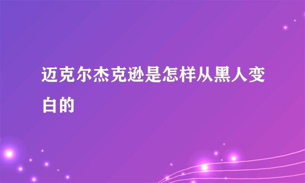 迈克尔杰克逊是怎样从黑人变白的
