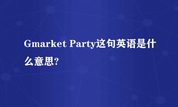 Gmarket Party这句英语是什么意思?