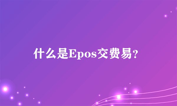 什么是Epos交费易？