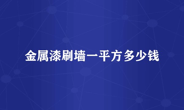 金属漆刷墙一平方多少钱